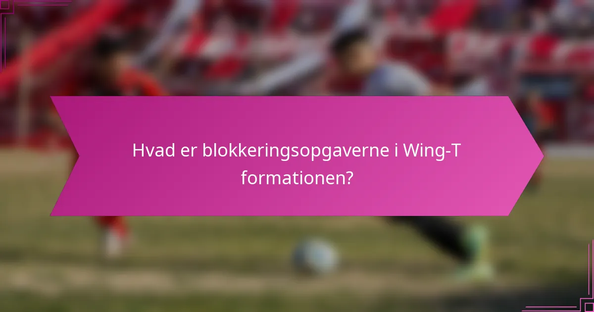 Hvad er blokkeringsopgaverne i Wing-T formationen?