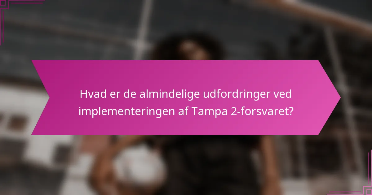 Hvad er de almindelige udfordringer ved implementeringen af Tampa 2-forsvaret?