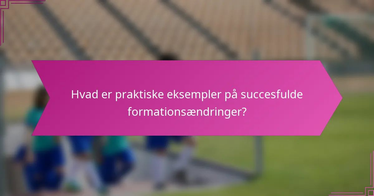 Hvad er praktiske eksempler på succesfulde formationsændringer?