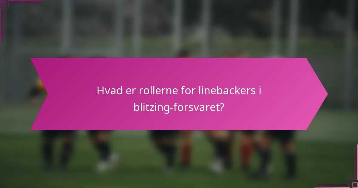 Hvad er rollerne for linebackers i blitzing-forsvaret?
