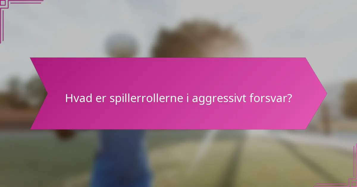 Hvad er spillerrollerne i aggressivt forsvar?