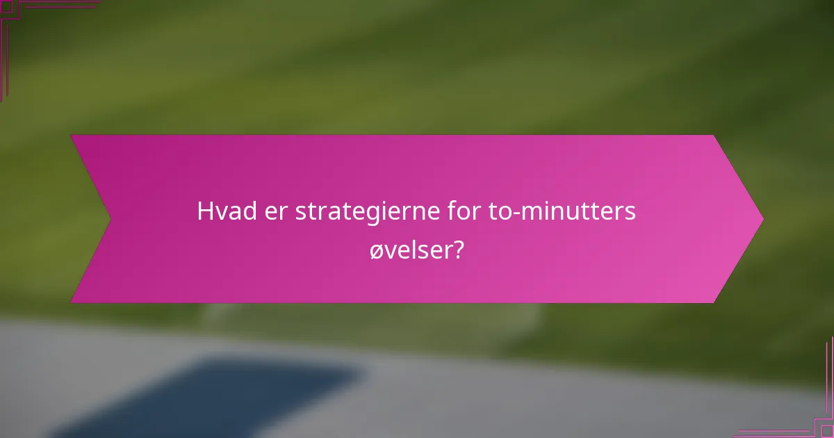 Hvad er strategierne for to-minutters øvelser?