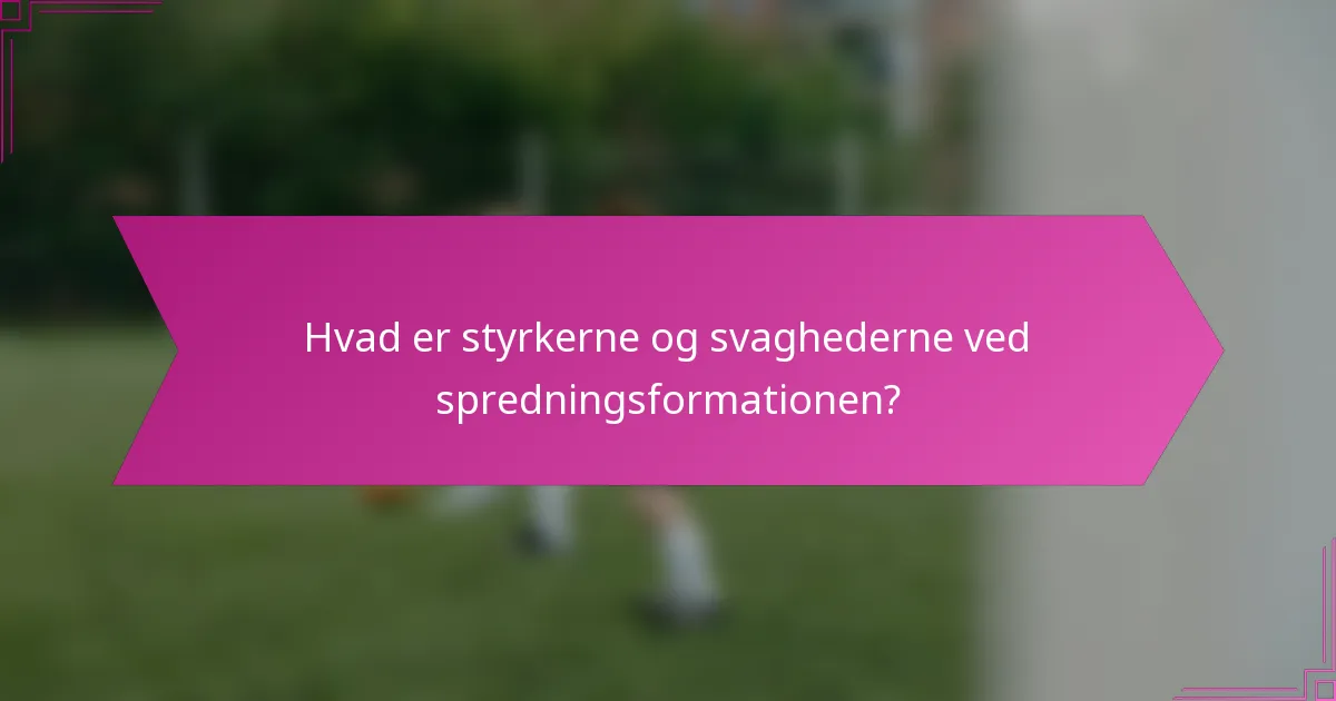 Hvad er styrkerne og svaghederne ved spredningsformationen?