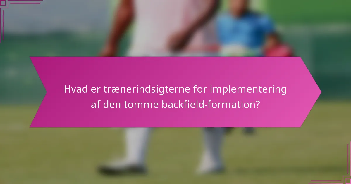 Hvad er trænerindsigterne for implementering af den tomme backfield-formation?