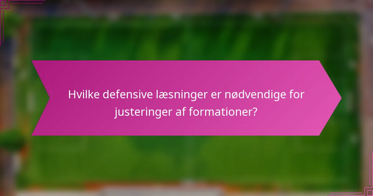 Hvilke defensive læsninger er nødvendige for justeringer af formationer?