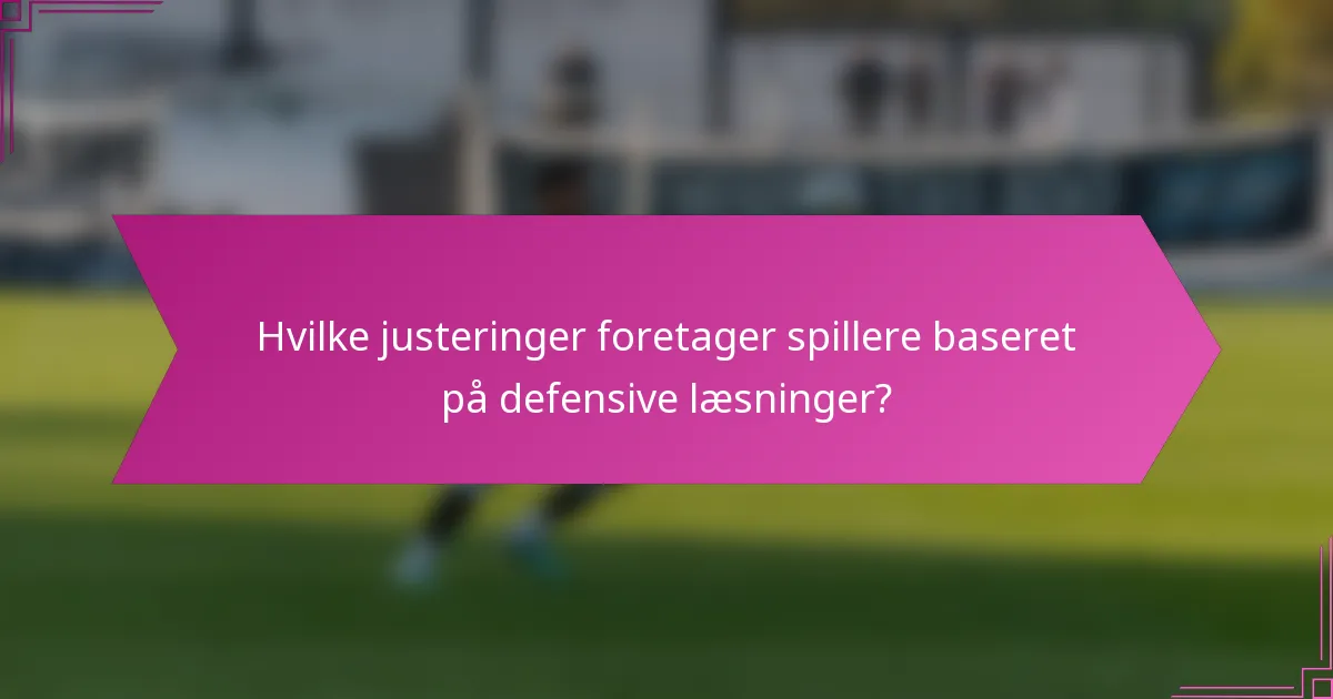 Hvilke justeringer foretager spillere baseret på defensive læsninger?