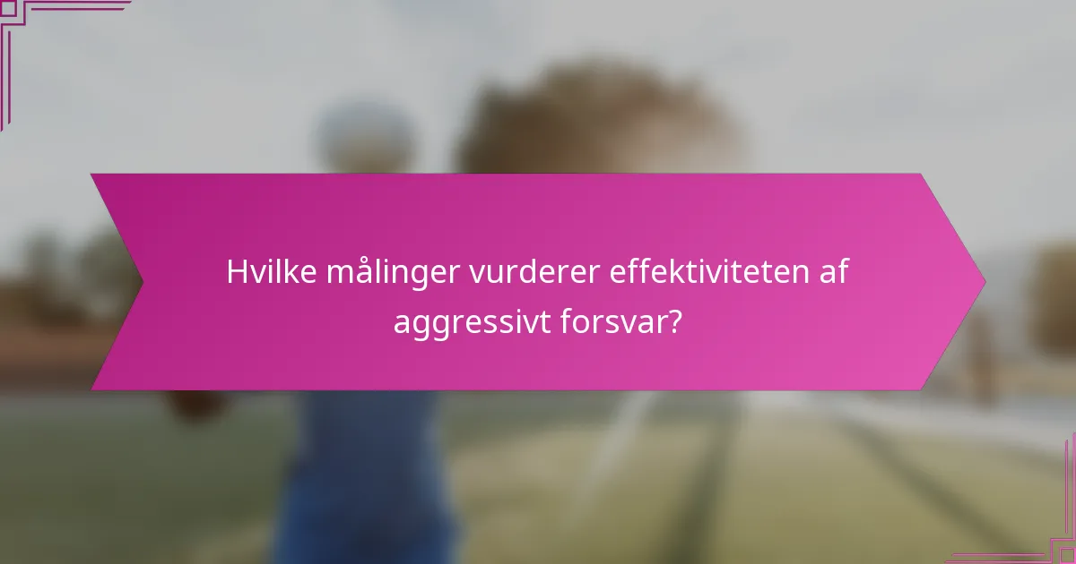 Hvilke målinger vurderer effektiviteten af aggressivt forsvar?