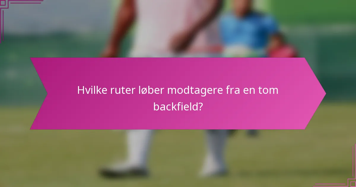 Hvilke ruter løber modtagere fra en tom backfield?