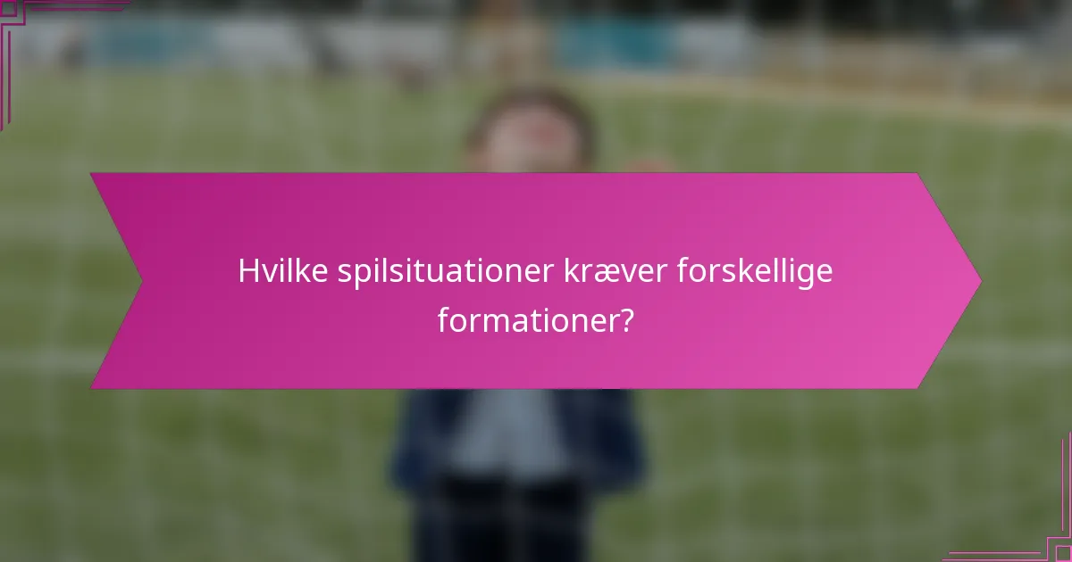 Hvilke spilsituationer kræver forskellige formationer?
