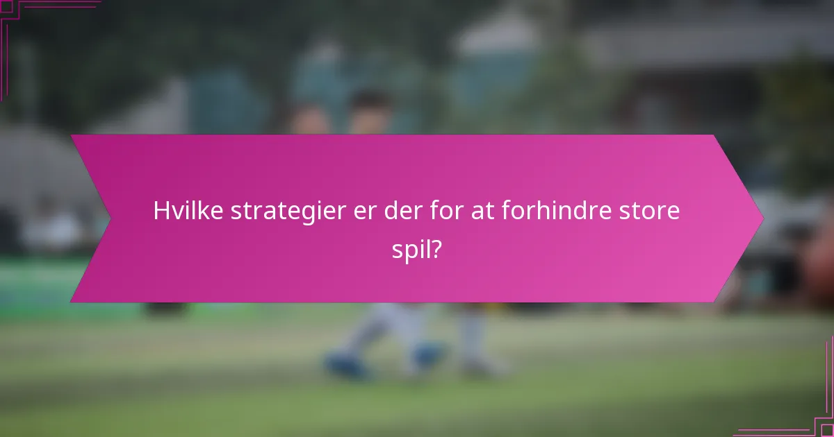 Hvilke strategier er der for at forhindre store spil?