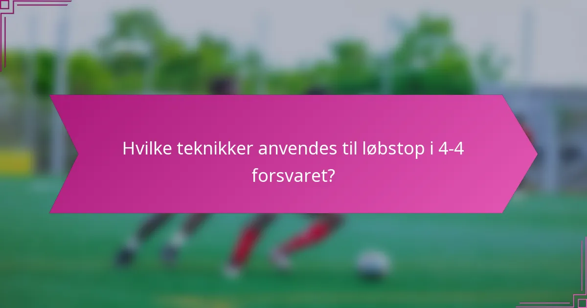 Hvilke teknikker anvendes til løbstop i 4-4 forsvaret?