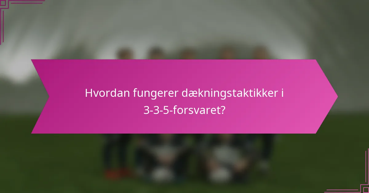 Hvordan fungerer dækningstaktikker i 3-3-5-forsvaret?