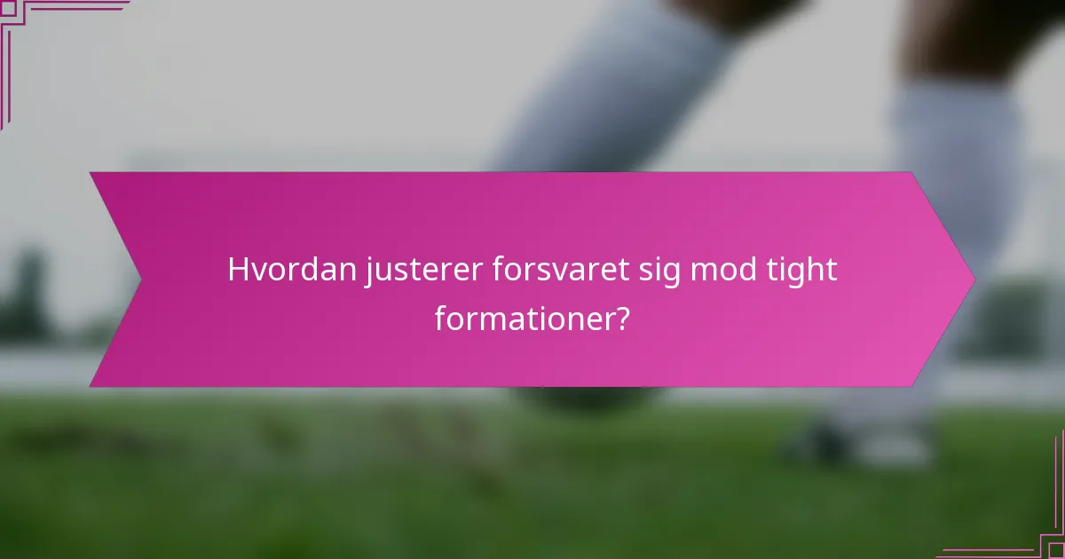 Hvordan justerer forsvaret sig mod tight formationer?