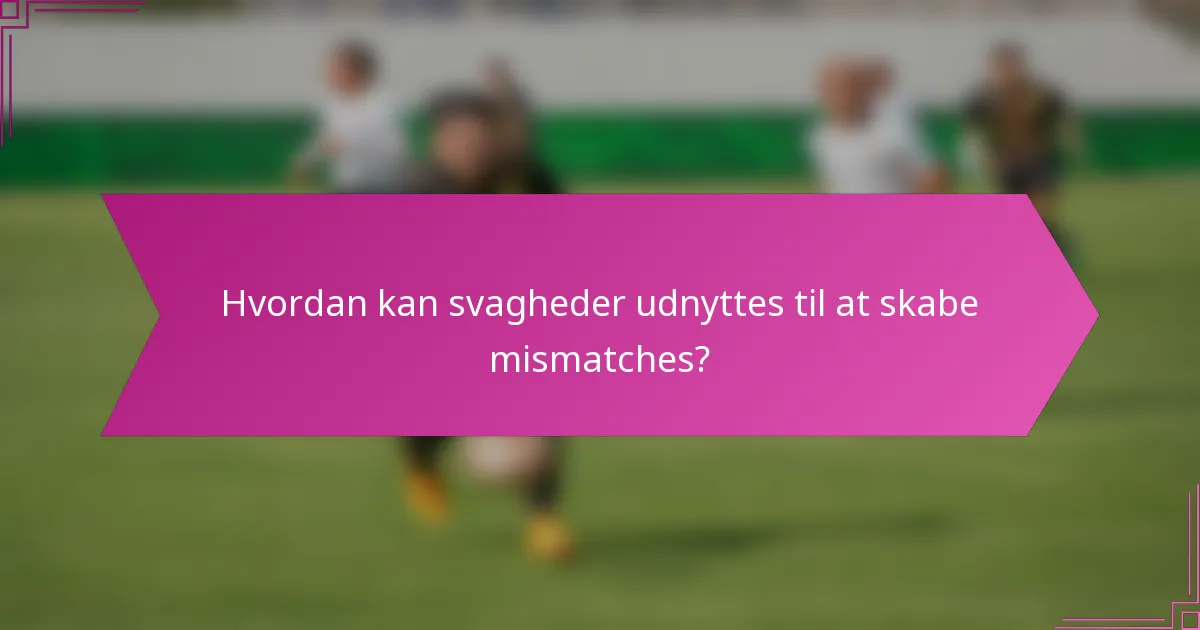 Hvordan kan svagheder udnyttes til at skabe mismatches?