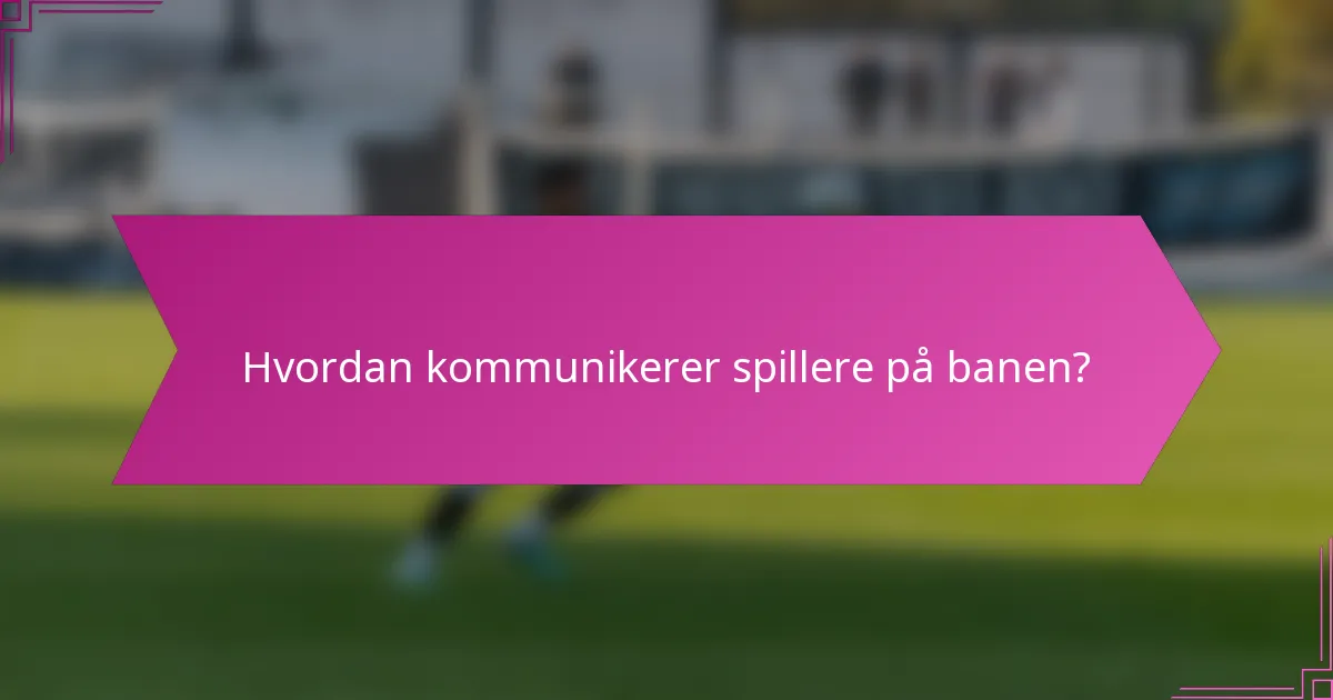 Hvordan kommunikerer spillere på banen?