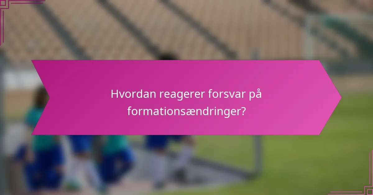Hvordan reagerer forsvar på formationsændringer?