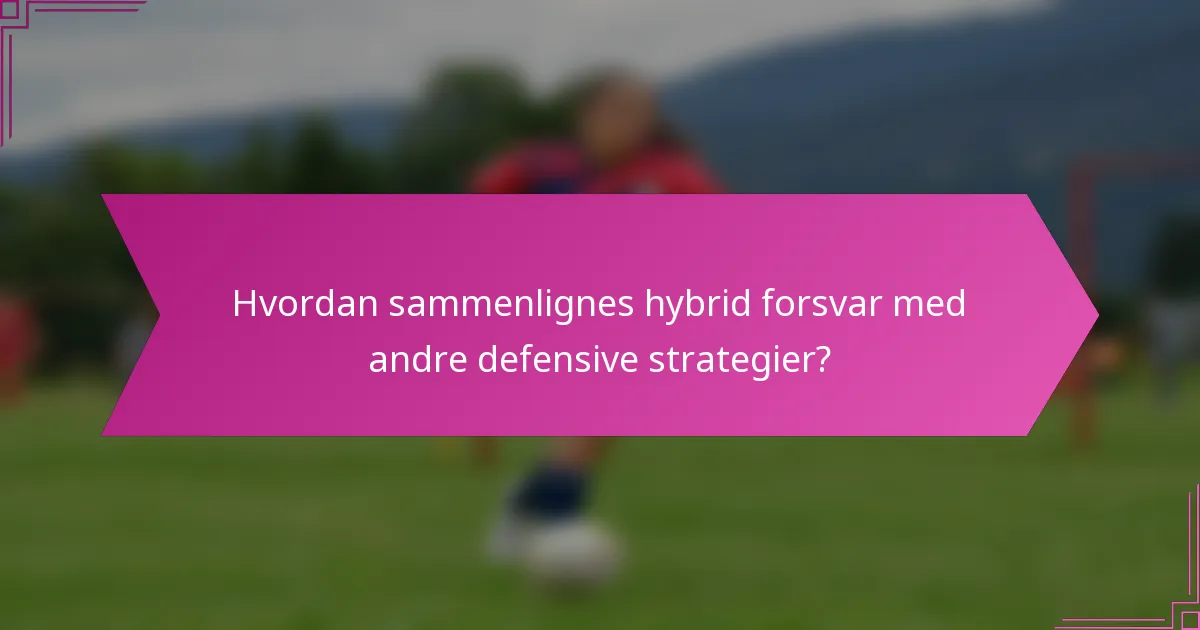 Hvordan sammenlignes hybrid forsvar med andre defensive strategier?