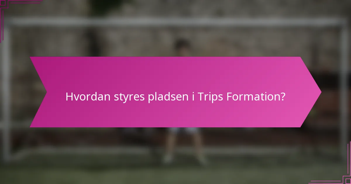 Hvordan styres pladsen i Trips Formation?