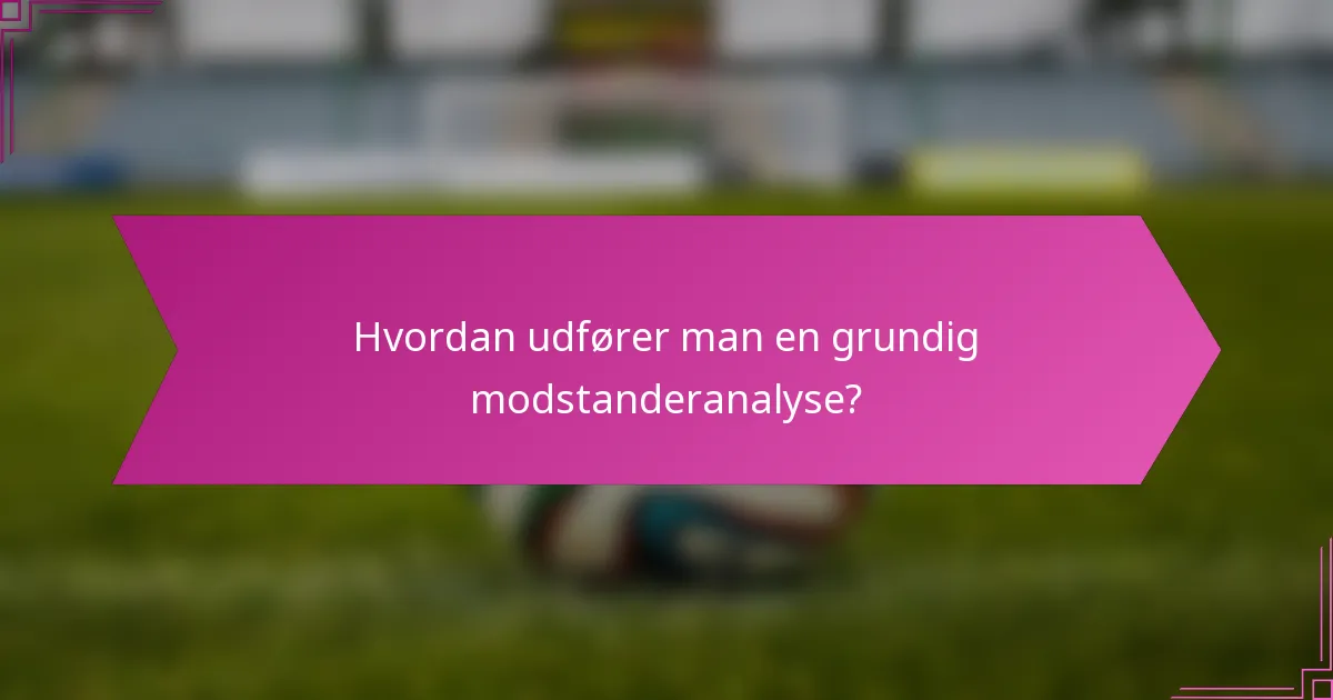 Hvordan udfører man en grundig modstanderanalyse?