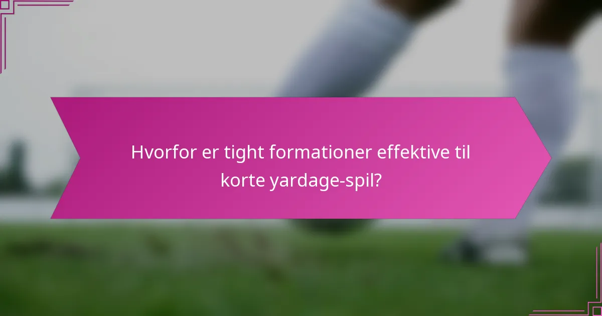 Hvorfor er tight formationer effektive til korte yardage-spil?